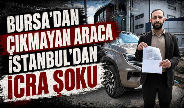 Bursa’dan çıkmayan araca İstanbul’dan icra şoku