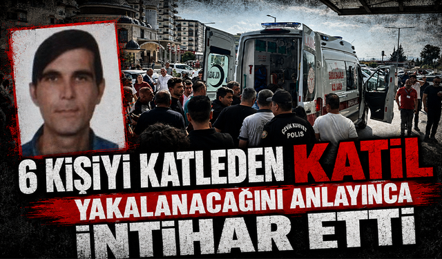 Mersin'de 6 kişiyi öldüren katil yakalanacağını anlayınca intihar etti