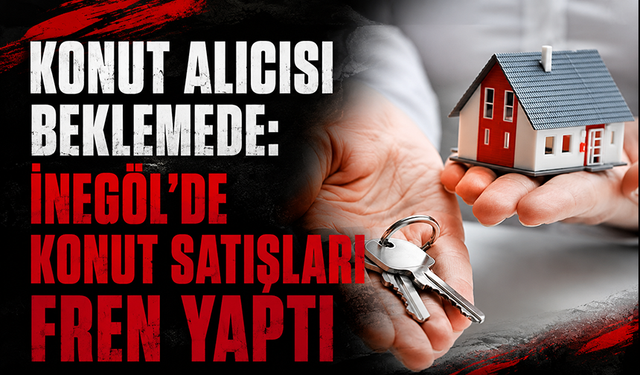 Konut Alıcısı Beklemede: İnegöl’de Konut Satışları Fren Yaptı