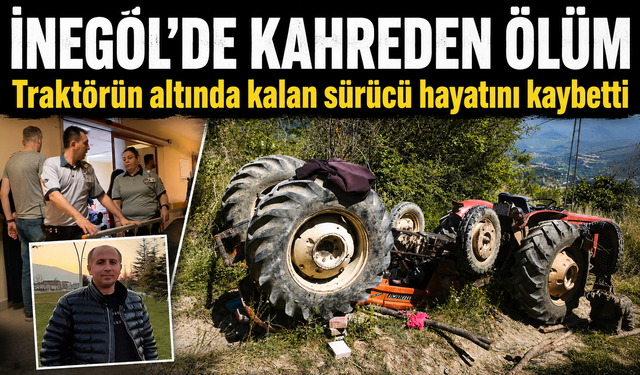 Bursa İnegöl'de traktörün altında kalan sürücü hayatını kaybetti