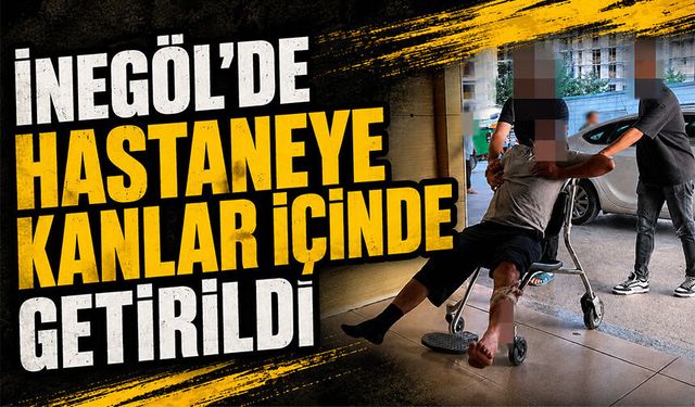 Bursa İnegöl'de hastaneye kanlar içinde getirildi
