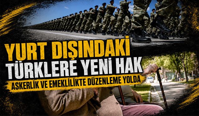Yurt dışındaki Türklere yeni hak | Askerlik ve emeklilikte düzenleme yolda