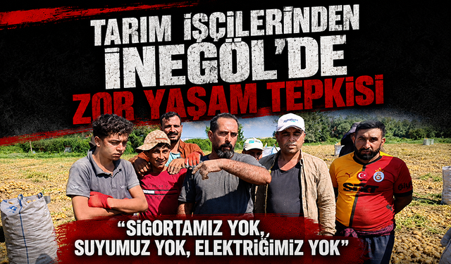 Tarım işçilerinden İnegöl'de zor yaşam tepkisi: "Sigortamız yok, suyumuz yok, elektriğimiz yok"