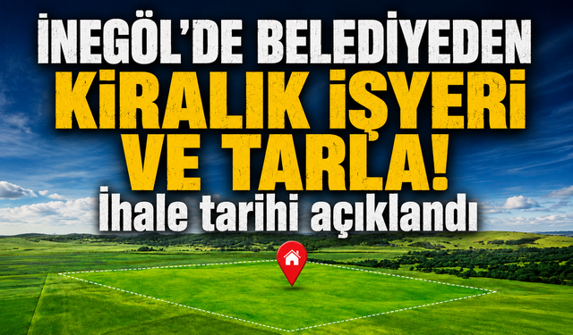 İnegöl'de belediyeden kiralık işyeri ve tarla! İhale tarihi açıklandı