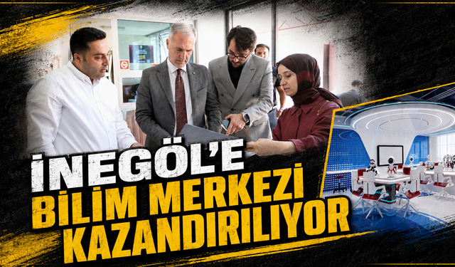 İnegöl'e Bilim Merkezi Kazandırılıyor
