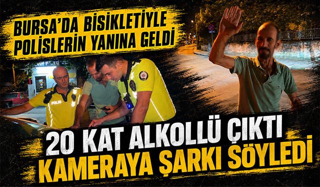 Bursa'da bisikletiyle polislerin yanına geldi, 20 kat alkollü çıktı, kameraya şarkı söyledi