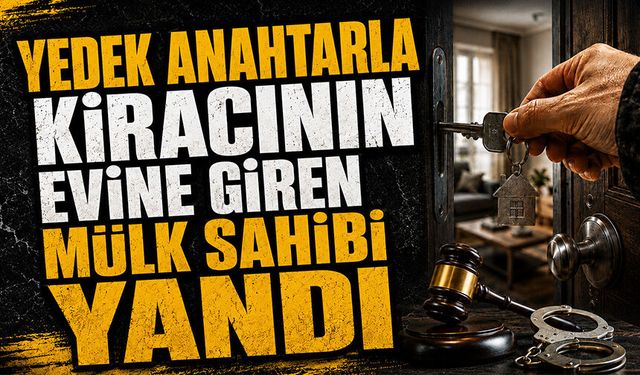 Yedek anahtarla kiracının evine giren mülk sahibi yandı