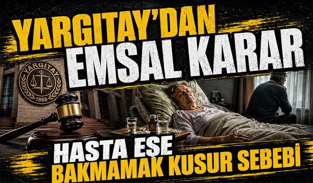 Yargıtay’dan emsal karar: Hasta eşine bakmayan koca ağır kusurlu sayıldı