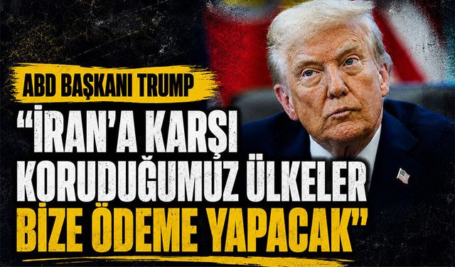 ABD Başkanı Trump: "İran’a karşı koruduğumuz ülkeler bize ödeme yapacak"