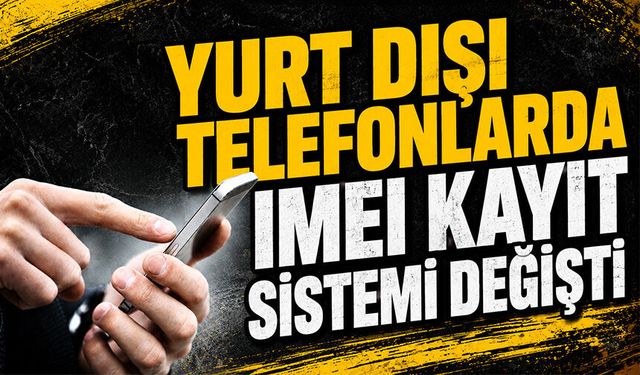 Yurt dışı telefonlarda IMEI kayıt sistemi değişti