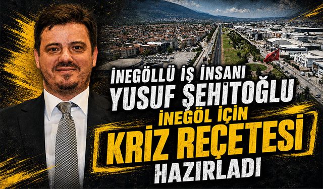 İnegöllü iş insanı Yusuf Şehitoğlu İnegöl için kriz reçetesi hazırladı