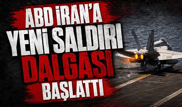 ABD İran'a yeni saldırı dalgası başlattı