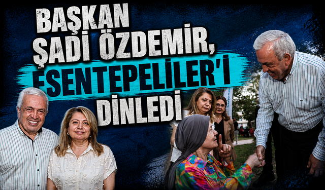 Başkan Şadi Özdemir, Esentepeliler'i dinledi