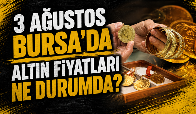 3 Ağustos Bursa'da altın fiyatları ne durumda?