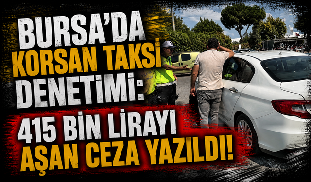Bursa'da korsan taksi denetimi: 415 bin lirayı aşan ceza yazıldı!