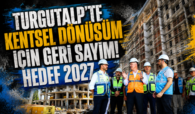 Turgutalp'te kentsel dönüşüm için geri sayım! Hedef 2027