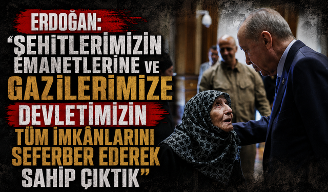 Erdoğan: "Şehitlerimizin emanetlerine ve gazilerimize devletimizin tüm imkânlarını seferber ederek sahip çıktık"