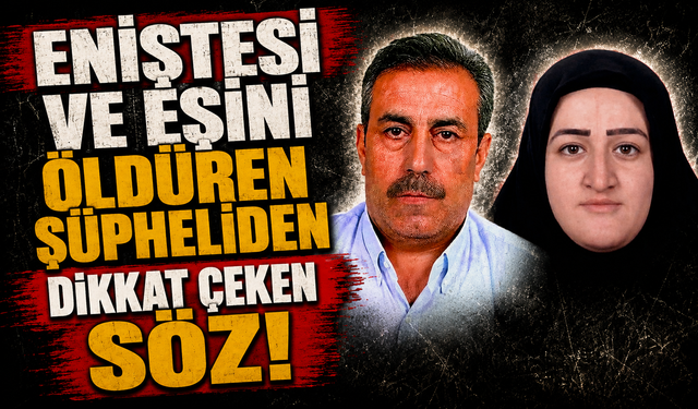 Eniştesi ve eşini öldüren şüpheliden dikkat çeken söz