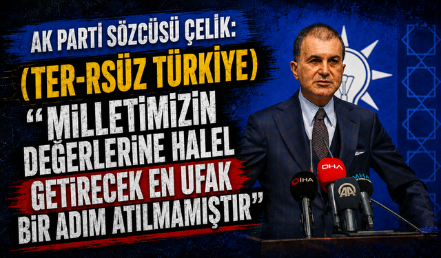 AK Parti Sözcüsü Çelik: (Ter-rsüz Türkiye) "Milletimizin değerlerine halel getirecek en ufak bir adım atılmamıştır"