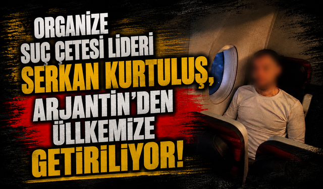 Organize Suç Çetesi Lideri Serkan Kurtuluş, Arjantin'den üllkemize getiriliyor