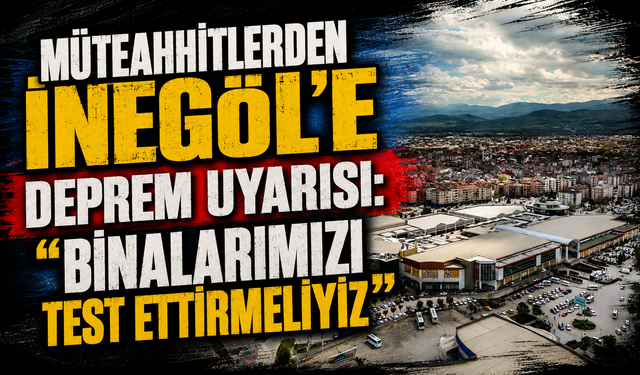 Müteahhitlerden İnegöl'e deprem uyarısı: “Binalarımızı test ettirmeliyiz”