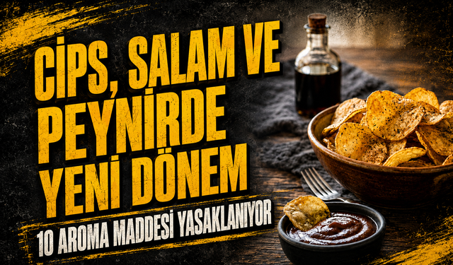 Cips, salam ve peynirde yeni dönem: 10 aroma maddesi yasaklanıyor