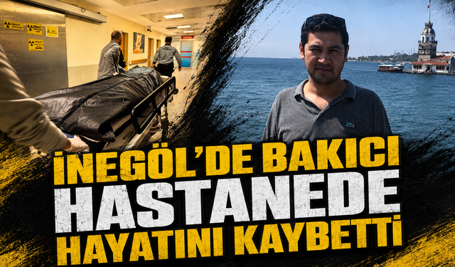Bursa İnegöl'de bakıcı hastanede hayatını kaybetti