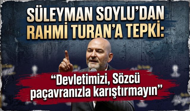 Süleyman Soylu’dan Rahmi Turan’a tepki: "Devletimizi, Sözcü paçavranızla karıştırmayın"