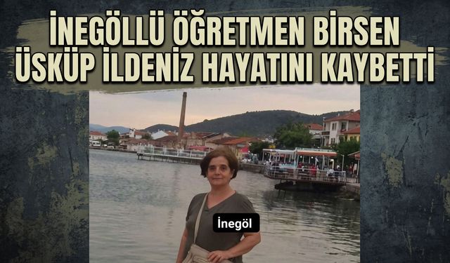 İnegöllü Öğretmen Birsen Üsküp İldeniz hayatını kaybetti