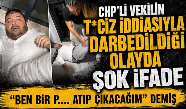 CHP'li vekilin t*ciz iddiasıyla darbedildiği olayda şok ifade: "Ben bir p.... atıp çıkacağım" demiş