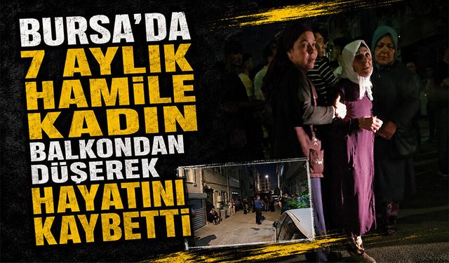 Bursa Nilüfer'de 7 aylık hamile kadın balkondan düşerek hayatını kaybetti