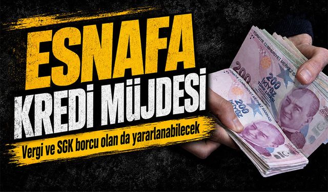 Vergi ve SGK borcu olan da yararlanabilecek: Esnafa kredi müjdesi