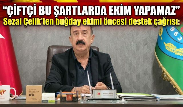 Sezai Çelik'ten buğday ekimi öncesi destek çağrısı: “Çiftçi bu şartlarda ekim yapamaz”