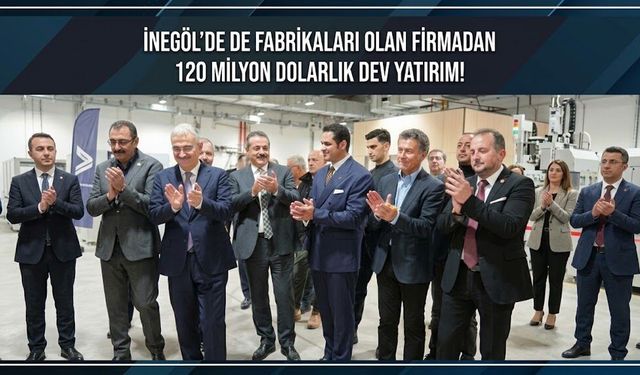 İnegöl'de de fabrikaları olan firmadan 120 milyon dolarlık dev yatırım!
