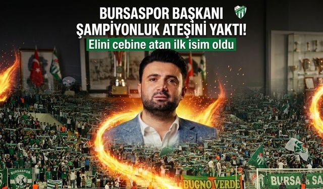 Bursaspor Başkanı şampiyonluk ateşini yaktı! Elini cebine atan ilk isim oldu