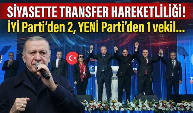 Siyasette transfer hareketliliği! İYİ Parti’den 2, YENİ Parti’den 1 vekil…