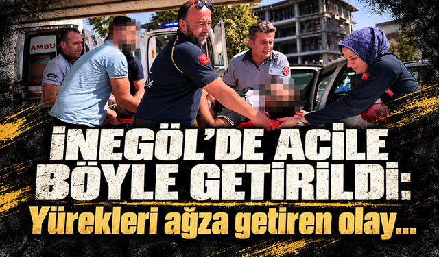 Bursa İnegöl'de acile böyle getirildi: Yürekleri ağza getiren olay