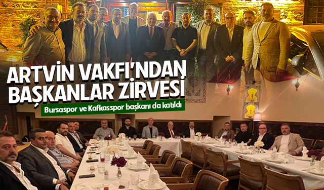 Artvin Vakfı'ndan başkanlar zirvesi! Bursaspor ve Kafkasspor başkanı da katıldı