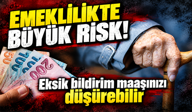 Eksik SGK bildirimi emekli maaşını düşürebilir