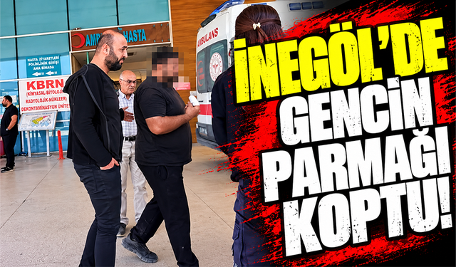 Bursa İnegöl'de gencin parmağı koptu