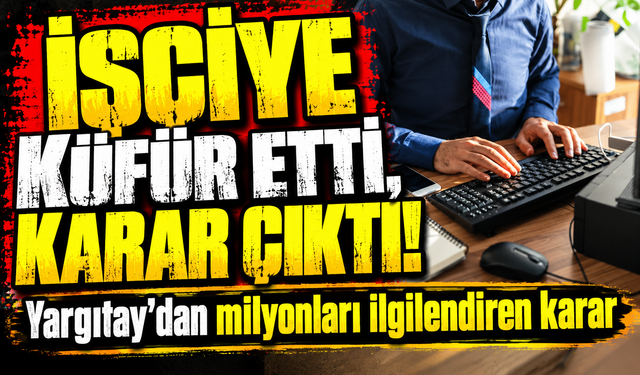 İşçiye küfür etti, karar çıktı! Yargıtay'dan milyonları ilgilendiren karar