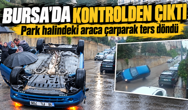 Bursa'da kontrolden çıkan otomobil park halindeki araca çarparak ters döndü: 3 yaralı