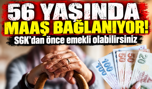 56 yaşında maaş bağlanıyor: SGK’dan önce emekli olabilirsiniz