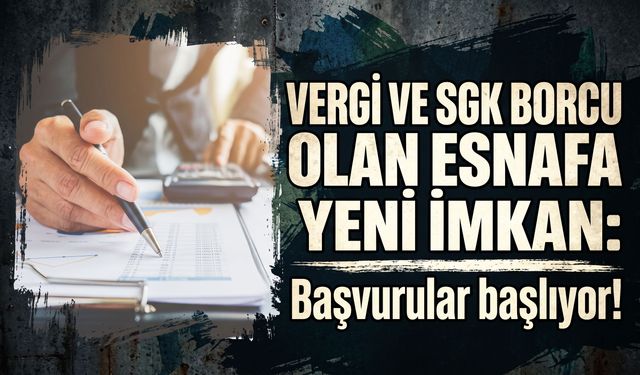 Vergi ve SGK borcu olan esnafa yeni imkan: Başvurular başlıyor!