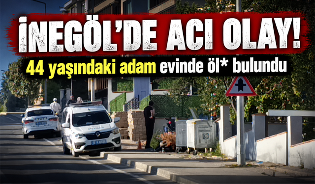 Bursa İnegöl'de 44 yaşındaki adam evinde öl* bulundu