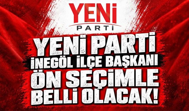 YENİ PARTİ İNEGÖL İLÇE BAŞKANI ÖN SEÇİMLE BELLİ OLACAK