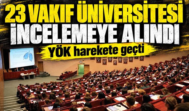YÖK harekete geçti: 23 vakıf üniversitesi incelemeye alındı