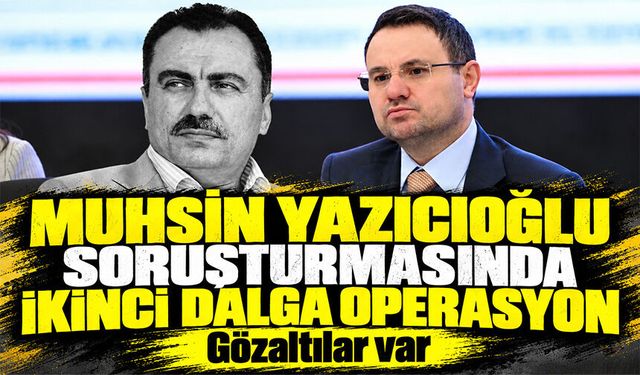 Muhsin Yazıcıoğlu soruşturmasında ikinci dalga operasyon: 33 gözaltı