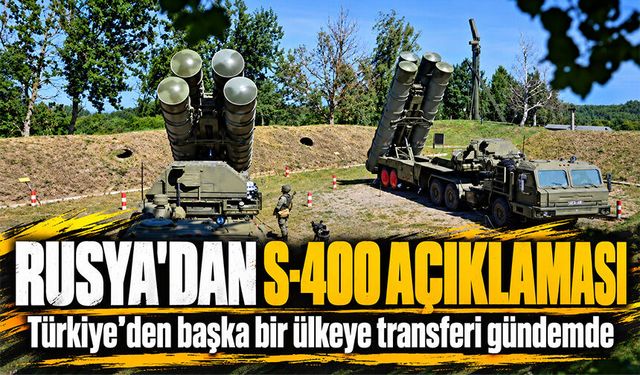Rusya'dan S-400 açıklaması: Türkiye’den başka bir ülkeye transferi gündemde