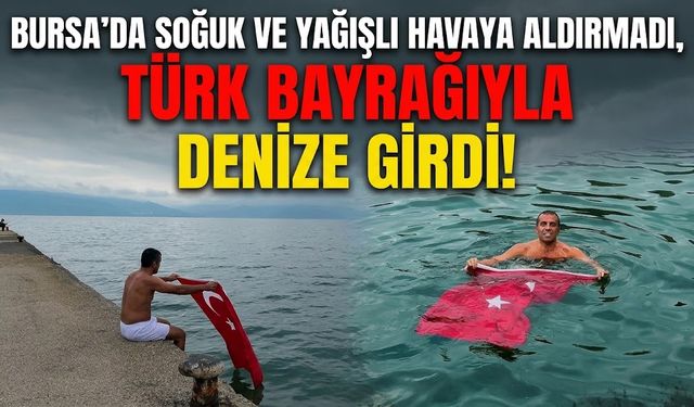 Bursa'da soğuk ve yağışlı havaya aldırmadı, Türk bayrağıyla denize girdi!